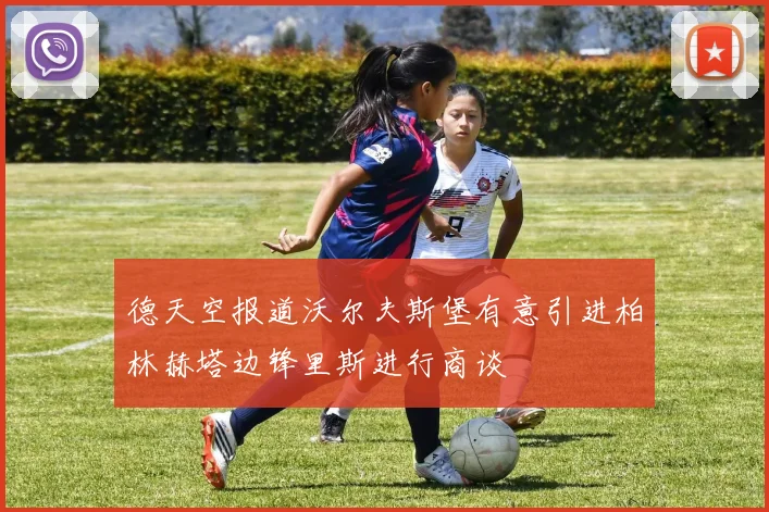 德天空报道沃尔夫斯堡有意引进柏林赫塔边锋里斯进行商谈